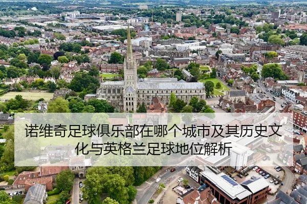 诺维奇足球俱乐部在哪个城市及其历史文化与英格兰足球地位解析