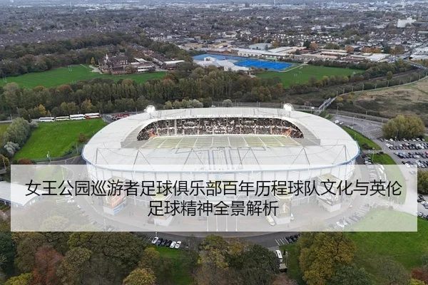 女王公园巡游者足球俱乐部百年历程球队文化与英伦足球精神全景解析