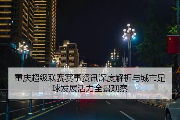 重庆超级联赛赛事资讯深度解析与城市足球发展活力全景观察