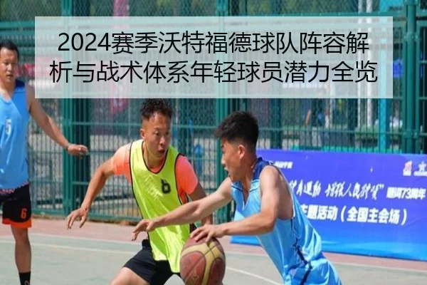 2024赛季沃特福德球队阵容解析与战术体系年轻球员潜力全览