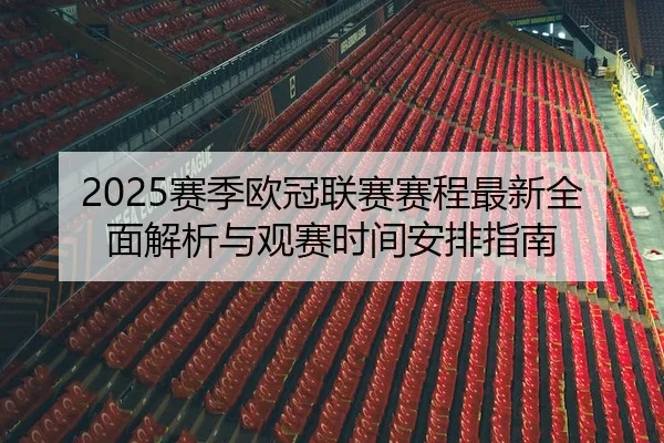 2025赛季欧冠联赛赛程最新全面解析与观赛时间安排指南