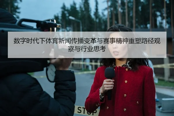 数字时代下体育新闻传播变革与赛事精神重塑路径观察与行业思考
